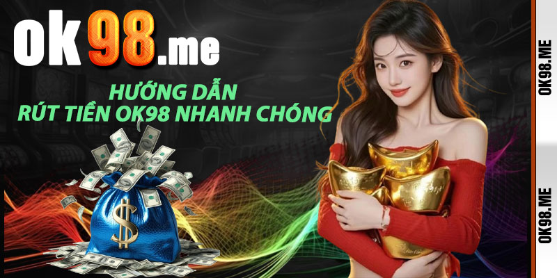Hướng Dẫn Rút Tiền OK98 Nhanh Chóng