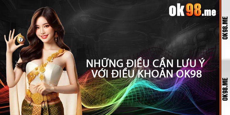 Những Điều Cần Lưu Ý Với Điều Khoản OK98