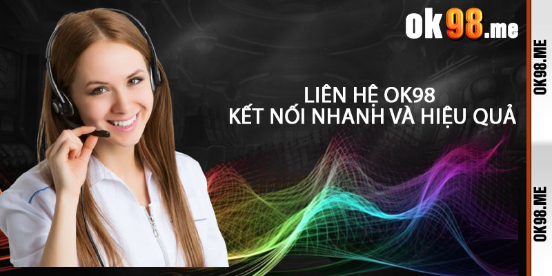 Liên Hệ OK98: Kết Nối Nhanh và Hiệu Quả