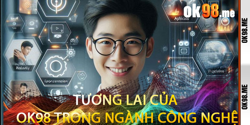 Tương Lai Của OK98 Trong Ngành Công Nghệ
