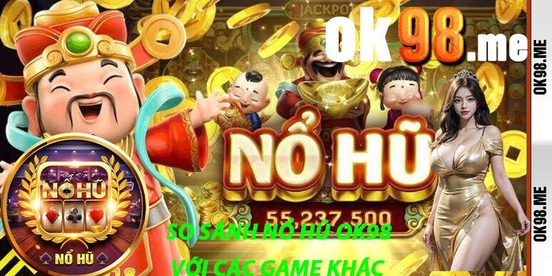 So Sánh Nổ Hũ OK98 Với Các Game Khác