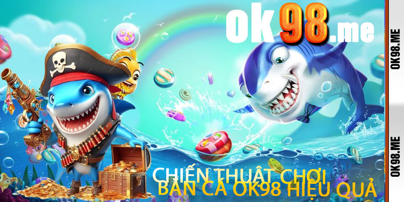 Chiến Thuật Chơi Bắn Cá OK98 Hiệu Quả